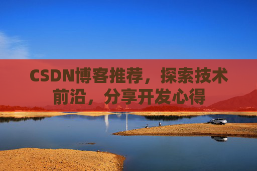 CSDN博客推荐，探索技术前沿，分享开发心得